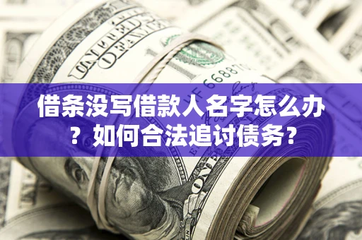 济南借条没写借款人名字怎么办？如何合法追讨债务？