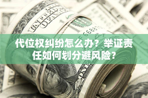 济南代位权纠纷怎么办？举证责任如何划分避风险？
