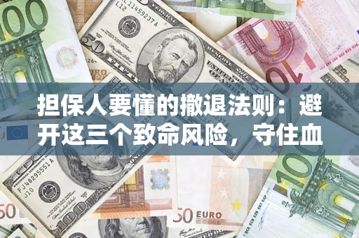 济南担保人要懂的撤退法则：避开这三个致命风险，守住血汗钱
