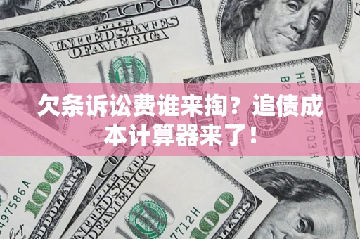 济南欠条诉讼费谁来掏？追债成本计算器来了！
