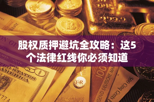 济南股权质押避坑全攻略：这5个法律红线你必须知道