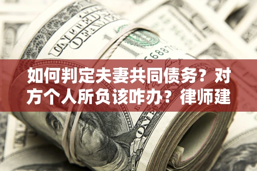 济南如何判定夫妻共同债务？对方个人所负该咋办？律师建议