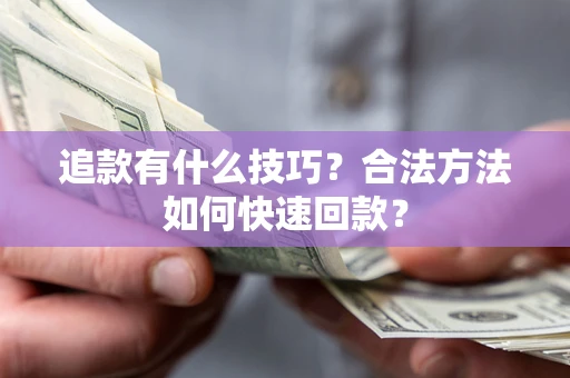 济南追款有什么技巧？合法方法如何快速回款？