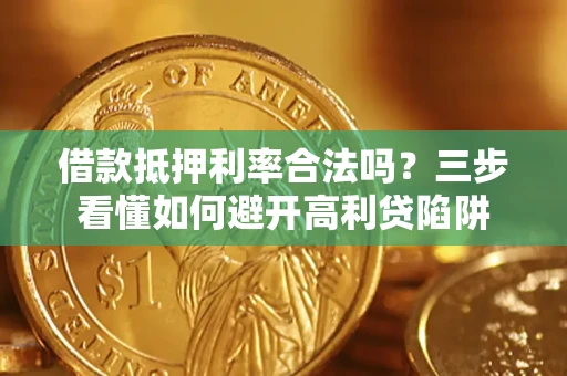 济南借款抵押利率合法吗？三步看懂如何避开高利贷陷阱