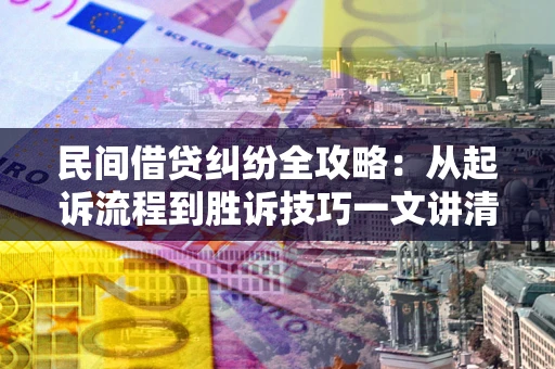 济南民间借贷纠纷全攻略：从起诉流程到胜诉技巧一文讲清