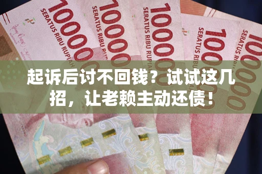济南起诉后讨不回钱？试试这几招，让老赖主动还债！