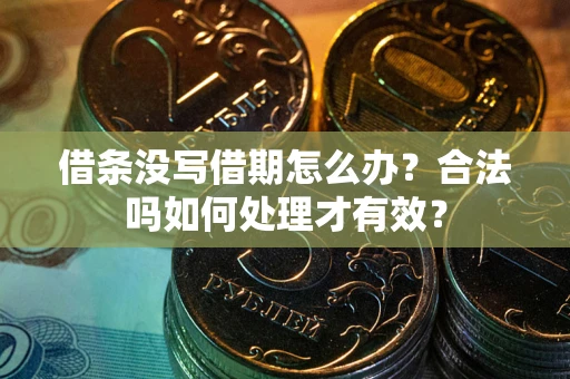 济南借条没写借期怎么办？合法吗如何处理才有效？