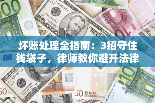 济南坏账处理全指南：3招守住钱袋子，律师教你避开法律雷区