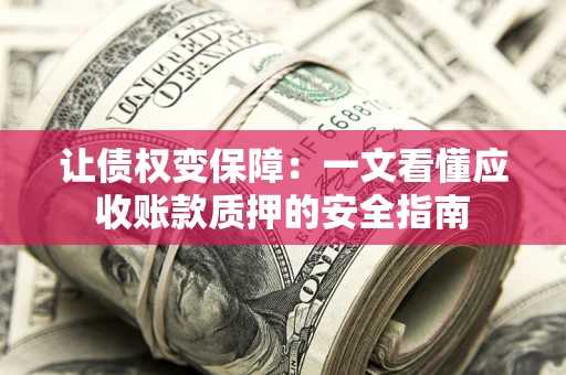 济南让债权变保障：一文看懂应收账款质押的安全指南