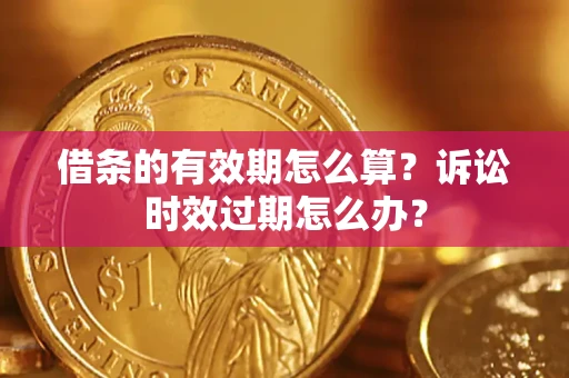 济南借条的有效期怎么算？诉讼时效过期怎么办？