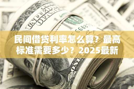 济南民间借贷利率怎么算？最高标准需要多少？2025最新避坑指南