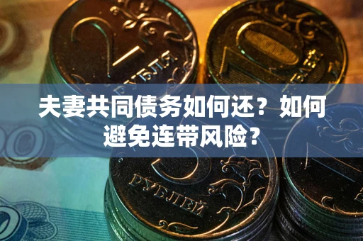济南夫妻共同债务如何还？如何避免连带风险？