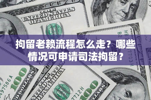 济南拘留老赖流程怎么走?哪些情况可申请司法拘留? 济南拘留老赖流程怎么走?哪些情况可申请司法拘留?