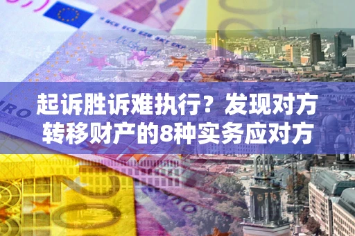 济南起诉胜诉难执行？发现对方转移财产的8种实务应对方案