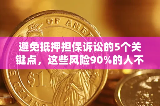 济南避免抵押担保诉讼的5个关键点，这些风险90%的人不知道！