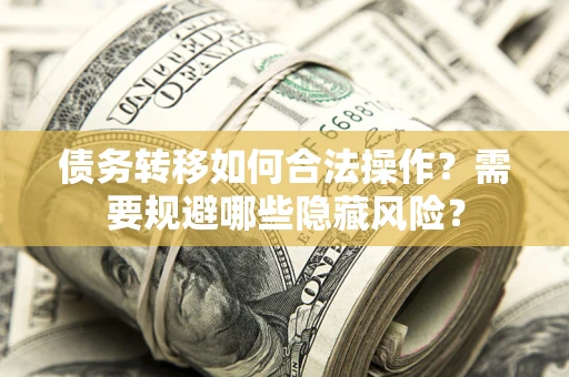 济南债务转移如何合法操作？需要规避哪些隐藏风险？