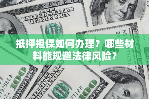 济南抵押担保如何办理？哪些材料能规避法律风险？
