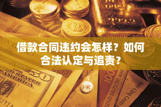 济南借款合同违约会怎样？如何合法认定与追责？