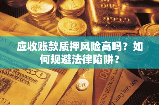 济南应收账款质押风险高吗？如何规避法律陷阱？