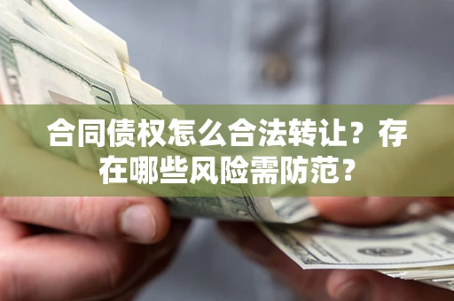 济南合同债权怎么合法转让？存在哪些风险需防范？