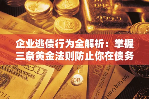 济南企业逃债行为全解析：掌握三条黄金法则防止你在债务乱局中“踩雷”