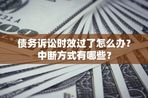 济南债务诉讼时效过了怎么办？中断方式有哪些？