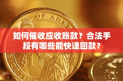 济南如何催收应收账款？合法手段有哪些能快速回款？