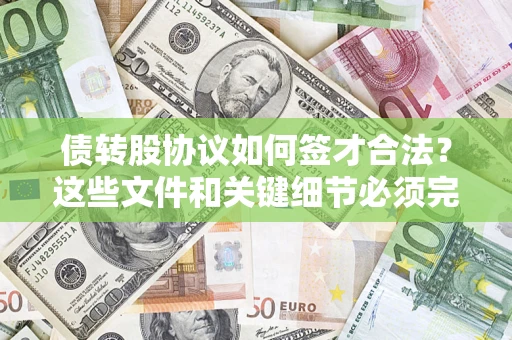 济南债转股协议如何签才合法？这些文件和关键细节必须完整
