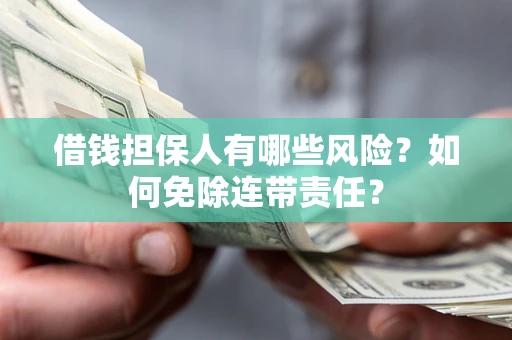 济南借钱担保人有哪些风险？如何免除连带责任？