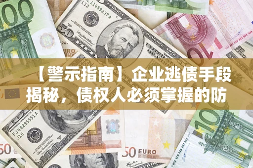 济南【警示指南】企业逃债手段揭秘，债权人必须掌握的防坑宝典