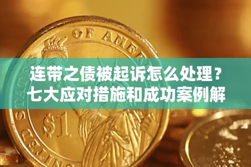 济南连带之债被起诉怎么处理？七大应对措施和成功案例解析