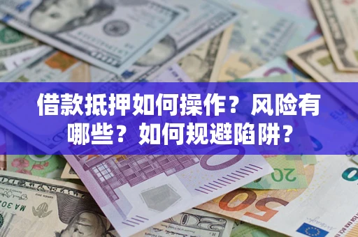 济南借款抵押如何操作?风险有哪些?如何规避陷阱? 济南借款抵押如何操作?风险有哪些?如何规避陷阱?