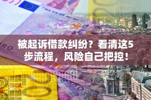 济南被起诉借款纠纷？看清这5步流程，风险自己把控！