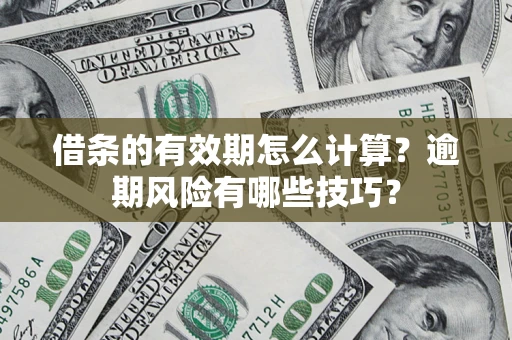 济南借条的有效期怎么计算？逾期风险有哪些技巧？
