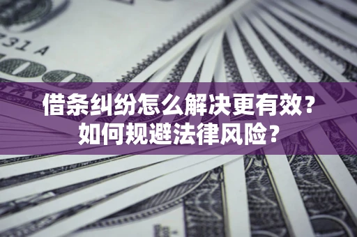 济南借条纠纷怎么解决更有效？如何规避法律风险？