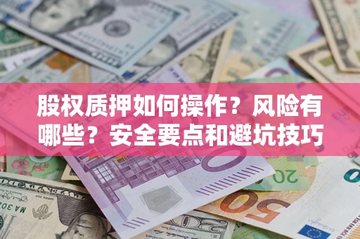 济南股权质押如何操作？风险有哪些？安全要点和避坑技巧？