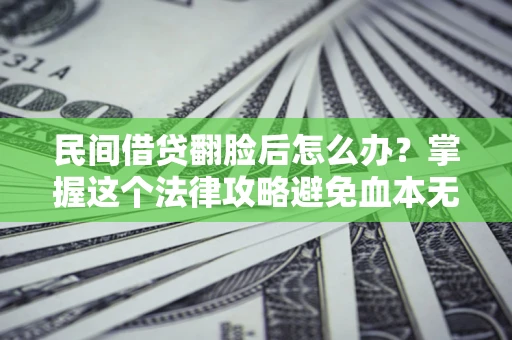 济南民间借贷翻脸后怎么办？掌握这个法律攻略避免血本无归
