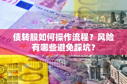 济南债转股如何操作流程?风险有哪些避免踩坑? 济南债转股如何操作流程?风险有哪些避免踩坑?