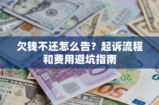 济南欠钱不还怎么告?起诉流程和费用避坑指南 济南欠钱不还怎么告?起诉流程和费用避坑指南