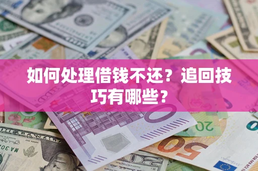 济南如何处理借钱不还？追回技巧有哪些？