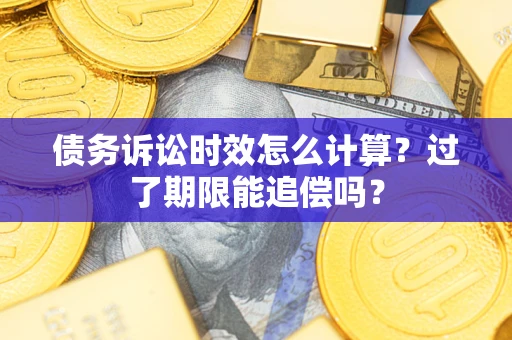 济南债务诉讼时效怎么计算？过了期限能追偿吗？