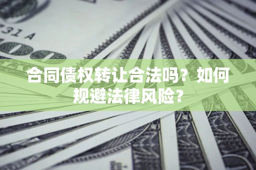 济南合同债权转让合法吗？如何规避法律风险？