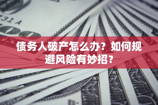 济南债务人破产怎么办？如何规避风险有妙招？