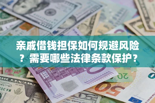 济南亲戚借钱担保如何规避风险？需要哪些法律条款保护？