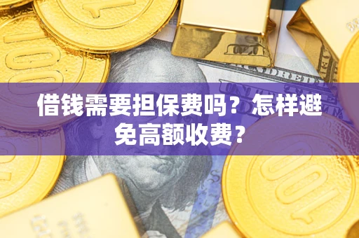 济南借钱需要担保费吗？怎样避免高额收费？