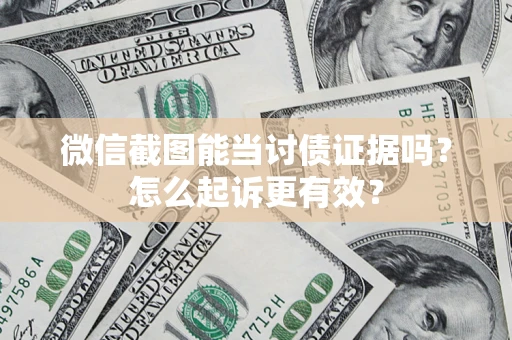 济南微信截图能当讨债证据吗？怎么起诉更有效？