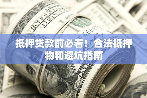 济南抵押贷款前必看！合法抵押物和避坑指南