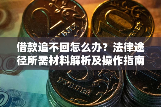济南借款追不回怎么办?法律途径所需材料解析及操作指南 济南借款追不回怎么办?法律途径所需材料解析及操作指南