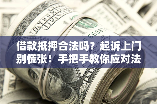 济南借款抵押合法吗？起诉上门别慌张！手把手教你应对法律程序