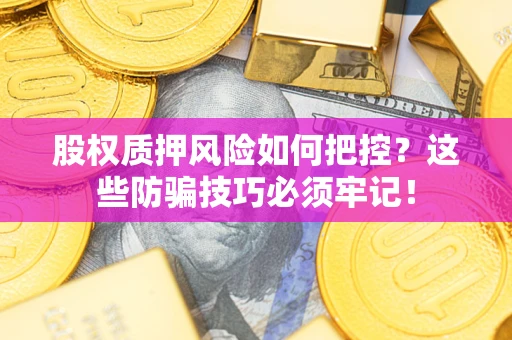 济南股权质押风险如何把控？这些防骗技巧必须牢记！